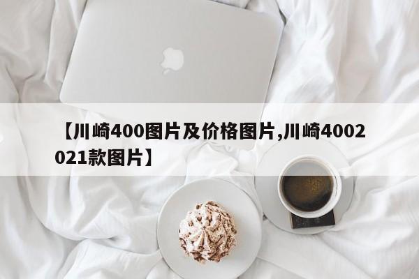 【川崎400图片及价格图片,川崎4002021款图片】