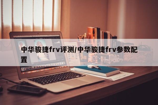 中华骏捷frv评测/中华骏捷frv参数配置